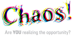 Chaos!  Are you realizing the opportunity?